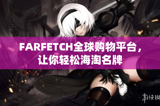 FARFETCH全球购物平台，让你轻松海淘名牌
