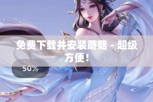 免费下载并安装蘑菇 - 超级方便！