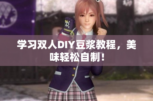 学习双人DIY豆浆教程，美味轻松自制！