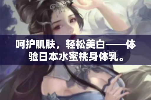 呵护肌肤，轻松美白——体验日本水蜜桃身体乳。