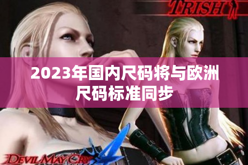 2023年国内尺码将与欧洲尺码标准同步