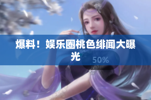 爆料！娱乐圈桃色绯闻大曝光