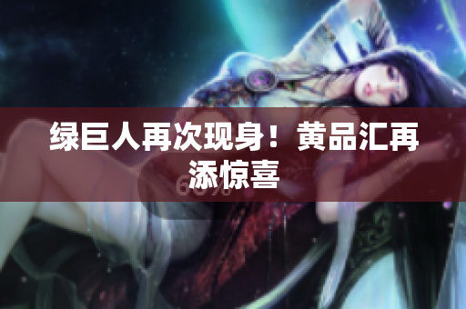 绿巨人再次现身！黄品汇再添惊喜