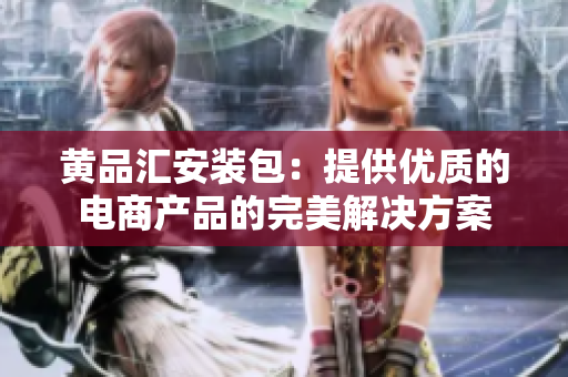 黄品汇安装包：提供优质的电商产品的完美解决方案