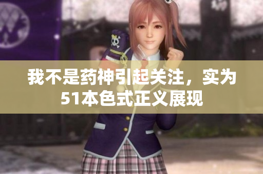 我不是药神引起关注，实为51本色式正义展现