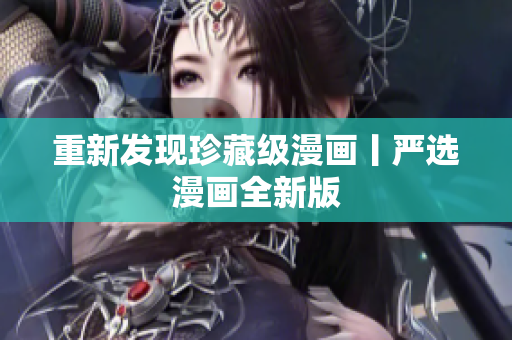 重新发现珍藏级漫画丨严选漫画全新版
