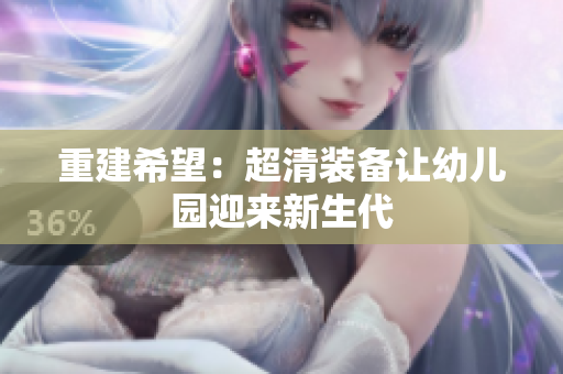 重建希望：超清装备让幼儿园迎来新生代