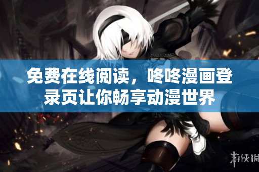 免费在线阅读，咚咚漫画登录页让你畅享动漫世界