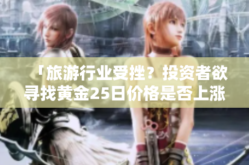 「旅游行业受挫？投资者欲寻找黄金25日价格是否上涨！」。