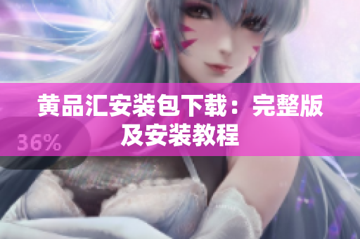 黄品汇安装包下载：完整版及安装教程
