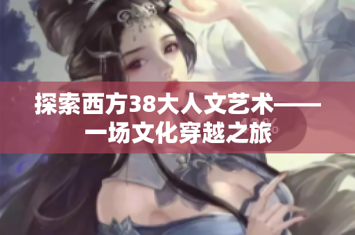 探索西方38大人文艺术——一场文化穿越之旅