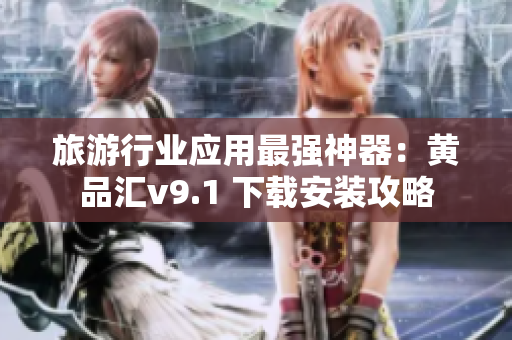 旅游行业应用最强神器：黄品汇v9.1 下载安装攻略