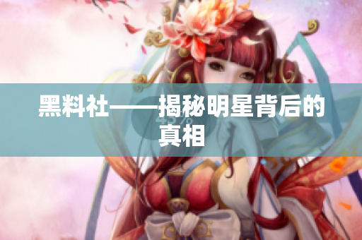 黑料社——揭秘明星背后的真相