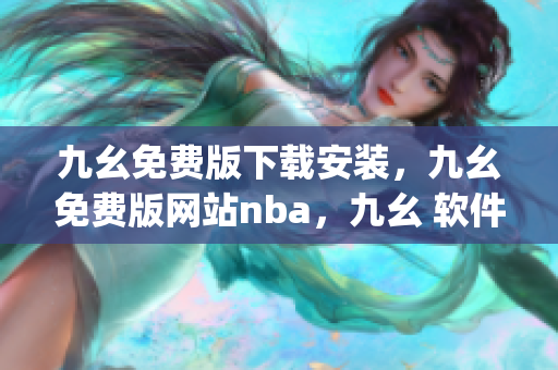 九幺免费版下载安装，九幺免费版网站nba，九幺 软件，九幺免费版网站nba下载，九幺 软件下载----M7QAMl2vD3sJ