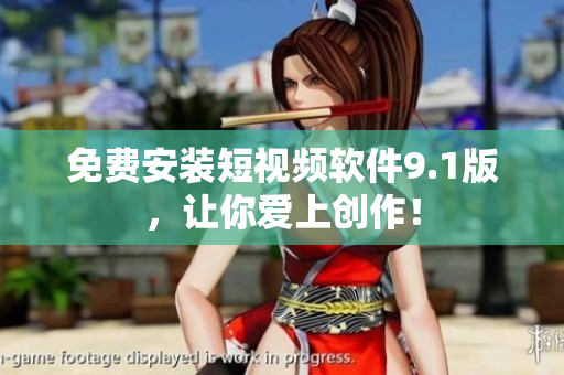 免费安装短视频软件9.1版，让你爱上创作！
