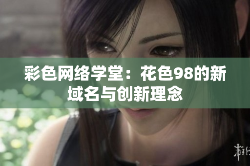 彩色网络学堂：花色98的新域名与创新理念