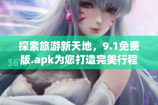 探索旅游新天地，9.1免费版.apk为您打造完美行程