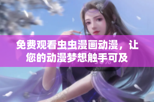 免费观看虫虫漫画动漫，让您的动漫梦想触手可及