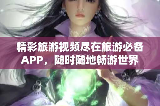 精彩旅游视频尽在旅游必备APP，随时随地畅游世界