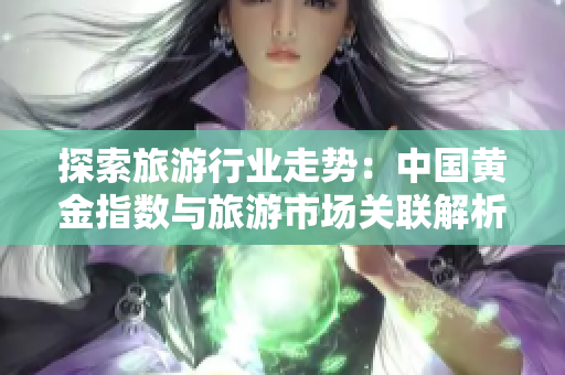 探索旅游行业走势：中国黄金指数与旅游市场关联解析