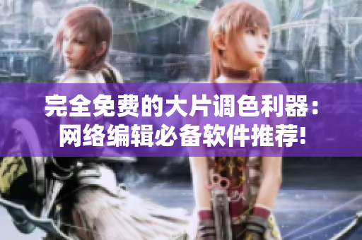 完全免费的大片调色利器：网络编辑必备软件推荐!