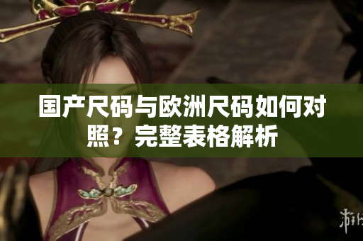 国产尺码与欧洲尺码如何对照？完整表格解析