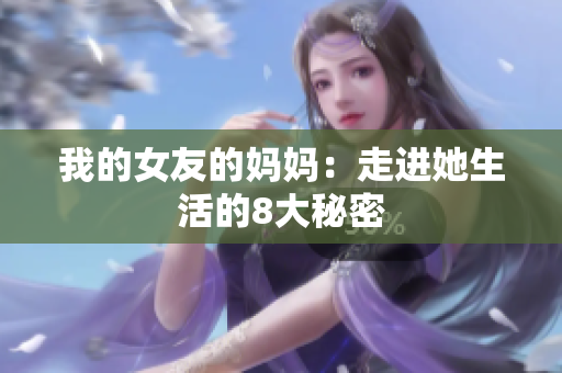 我的女友的妈妈：走进她生活的8大秘密