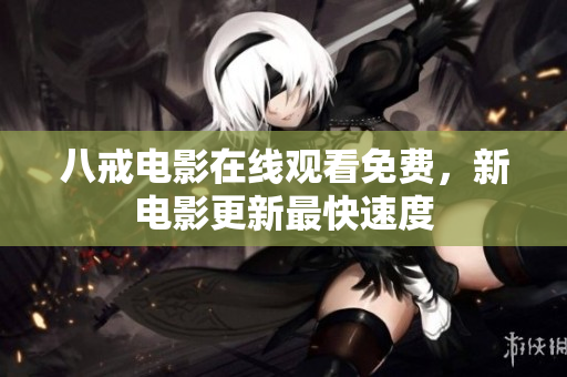 八戒电影在线观看免费，新电影更新最快速度