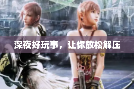 深夜好玩事，让你放松解压