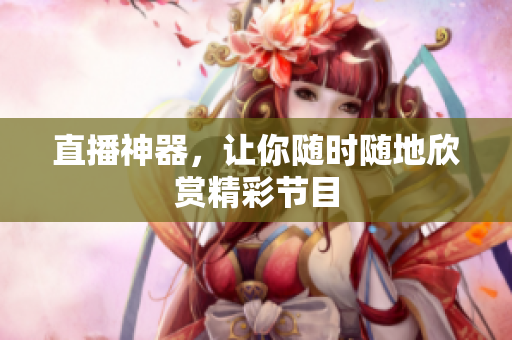 直播神器，让你随时随地欣赏精彩节目