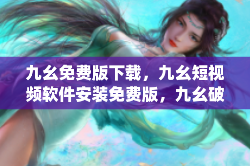 九幺免费版下载，九幺短视频软件安装免费版，九幺破解下载键接，九幺软件下载安装，九幺下载----lMkv08g3ukiB