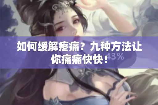 如何缓解疼痛？九种方法让你痛痛快快！