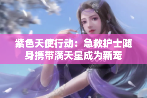 紫色天使行动：急救护士随身携带满天星成为新宠