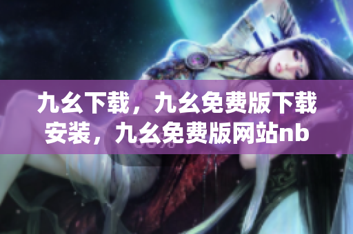 九幺下载，九幺免费版下载安装，九幺免费版网站nba，九幺 软件，九幺免费版网站nba下载----nBtvj58zNWku