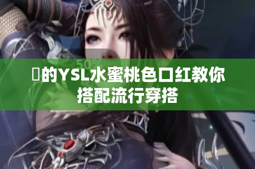 妳的YSL水蜜桃色口红教你搭配流行穿搭