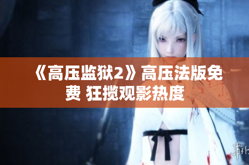 《高压监狱2》高压法版免费 狂揽观影热度
