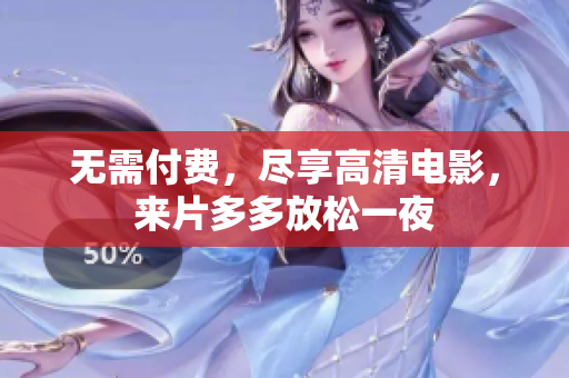 无需付费，尽享高清电影，来片多多放松一夜