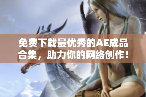 免费下载最优秀的AE成品合集，助力你的网络创作！