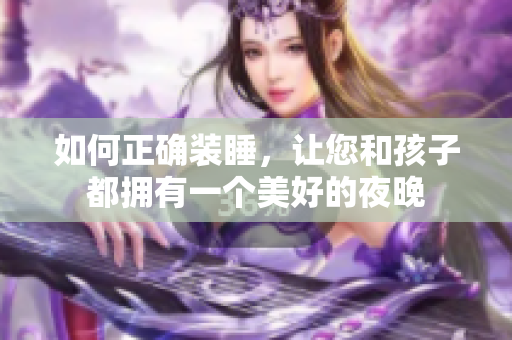 如何正确装睡，让您和孩子都拥有一个美好的夜晚