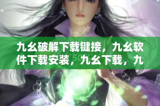 九幺破解下载键接，九幺软件下载安装，九幺下载，九幺免费版下载安装，九幺免费版网站nba----61WKO73F7Fw5