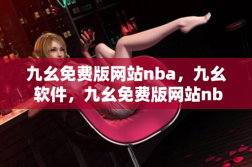 九幺免费版网站nba，九幺 软件，九幺免费版网站nba下载，九幺 软件下载，九幺免费版下载----f0A5NmsxwiSx