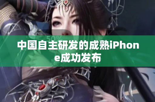 中国自主研发的成熟iPhone成功发布