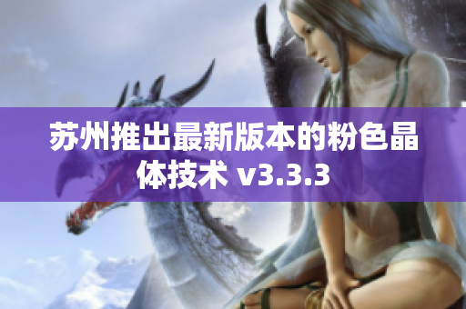 苏州推出最新版本的粉色晶体技术 v3.3.3