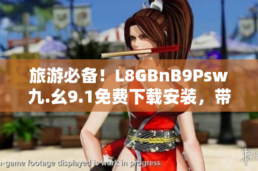 旅游必备！L8GBnB9Psw九.幺9.1免费下载安装，带你畅游全球