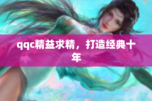qqc精益求精，打造经典十年