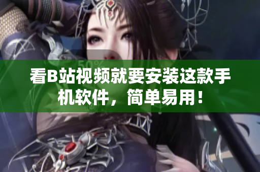 看B站视频就要安装这款手机软件，简单易用！