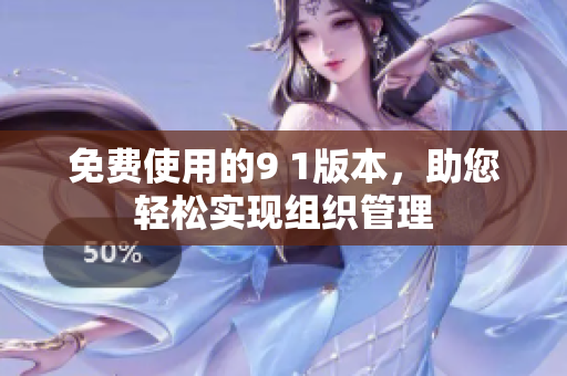 免费使用的9 1版本，助您轻松实现组织管理