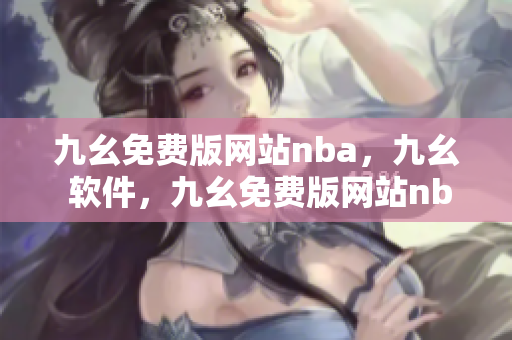 九幺免费版网站nba，九幺 软件，九幺免费版网站nba下载，九幺 软件下载，九幺免费版下载----e6PPncZeZDsW