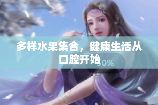 多样水果集合，健康生活从口腔开始