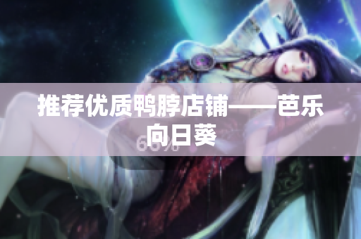 推荐优质鸭脖店铺——芭乐向日葵